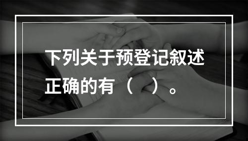 下列关于预登记叙述正确的有（　）。