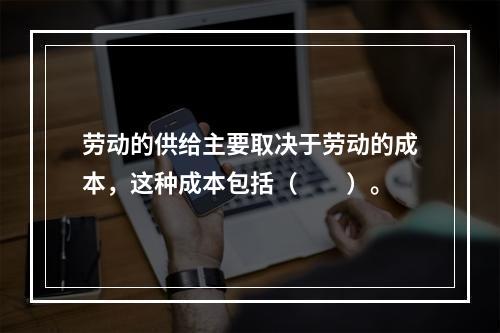 劳动的供给主要取决于劳动的成本，这种成本包括（　　）。