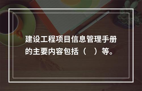 建设工程项目信息管理手册的主要内容包括（　）等。