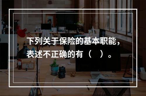 下列关于保险的基本职能，表述不正确的有（　）。