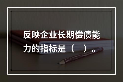 反映企业长期偿债能力的指标是（　）。