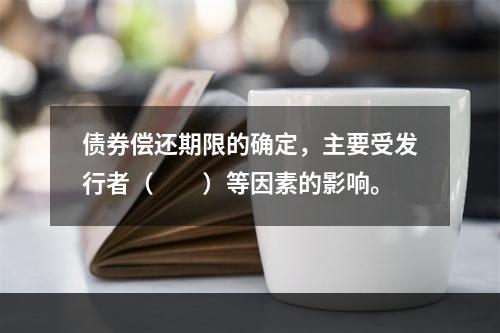 债券偿还期限的确定，主要受发行者（　　）等因素的影响。