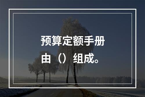 预算定额手册由（）组成。