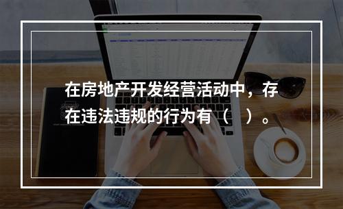 在房地产开发经营活动中，存在违法违规的行为有（　）。