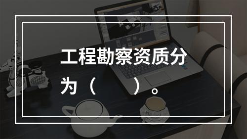 工程勘察资质分为（　　）。