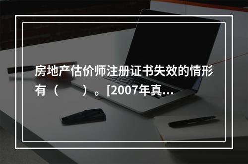 房地产估价师注册证书失效的情形有（　　）。[2007年真题