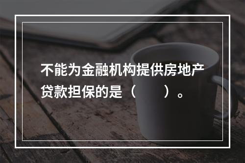 不能为金融机构提供房地产贷款担保的是（　　）。