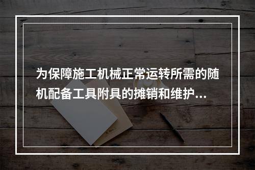 为保障施工机械正常运转所需的随机配备工具附具的摊销和维护费用