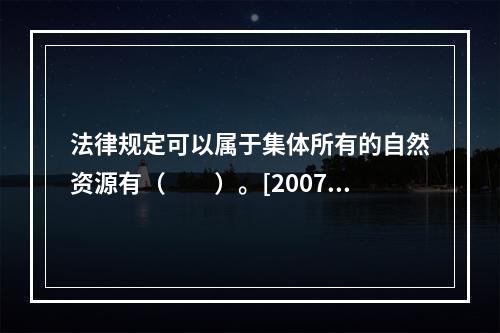 法律规定可以属于集体所有的自然资源有（　　）。[2007年