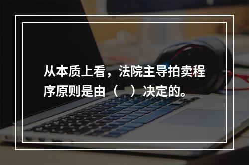 从本质上看，法院主导拍卖程序原则是由（　）决定的。