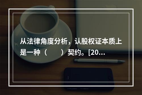 从法律角度分析，认股权证本质上是一种（　　）契约。[201