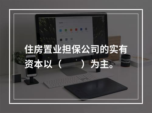 住房置业担保公司的实有资本以（　　）为主。