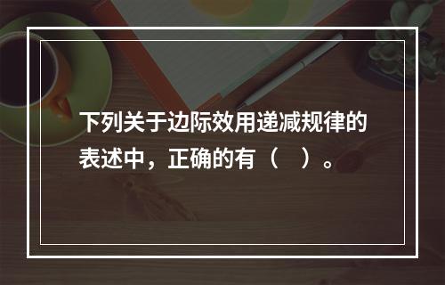 下列关于边际效用递减规律的表述中，正确的有（　）。