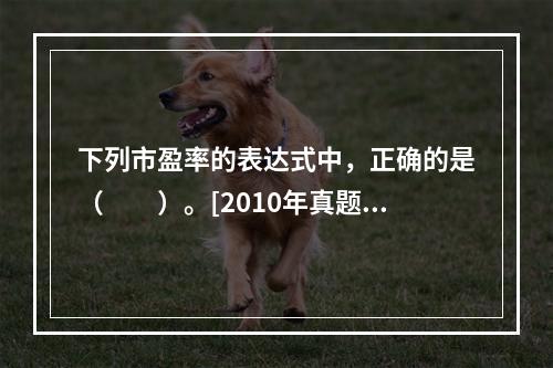 下列市盈率的表达式中，正确的是（　　）。[2010年真题]