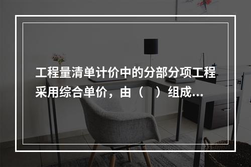 工程量清单计价中的分部分项工程采用综合单价，由（　）组成。