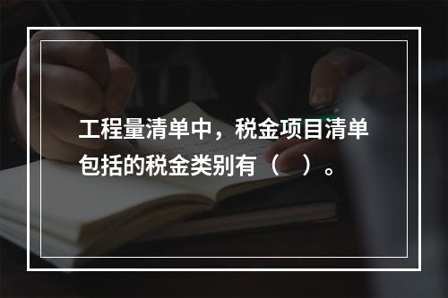 工程量清单中，税金项目清单包括的税金类别有（　）。