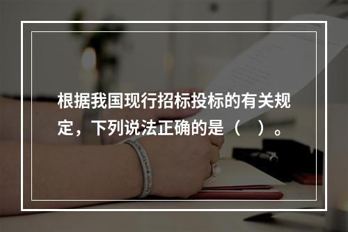 根据我国现行招标投标的有关规定，下列说法正确的是（　）。