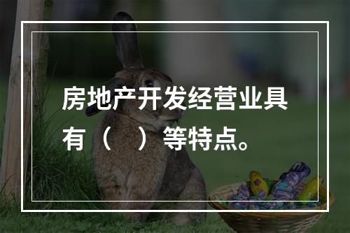 房地产开发经营业具有（　）等特点。