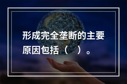 形成完全垄断的主要原因包括（　）。