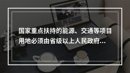 国家重点扶持的能源、交通等项目用地必须由省级以上人民政府依