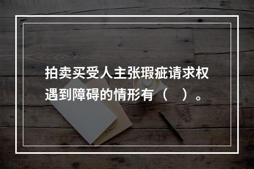 拍卖买受人主张瑕疵请求权遇到障碍的情形有（　）。