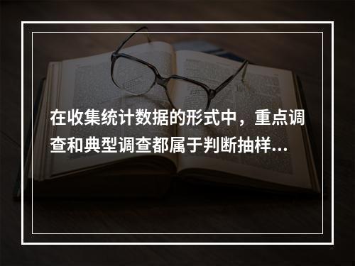 在收集统计数据的形式中，重点调查和典型调查都属于判断抽样。