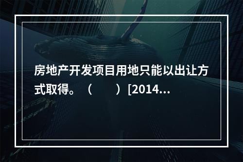 房地产开发项目用地只能以出让方式取得。（　　）[2014年