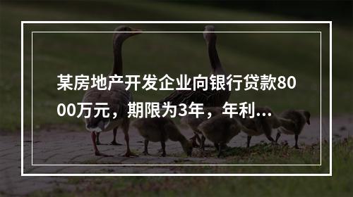 某房地产开发企业向银行贷款8000万元，期限为3年，年利率为