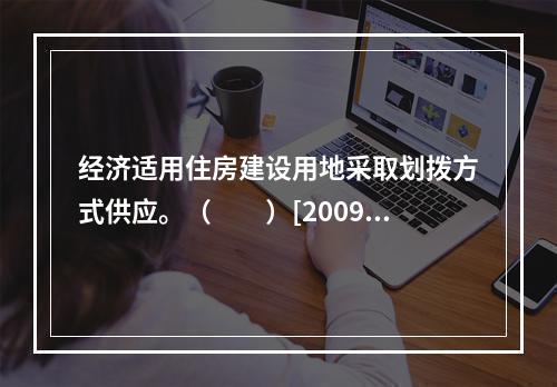 经济适用住房建设用地采取划拨方式供应。（　　）[2009年