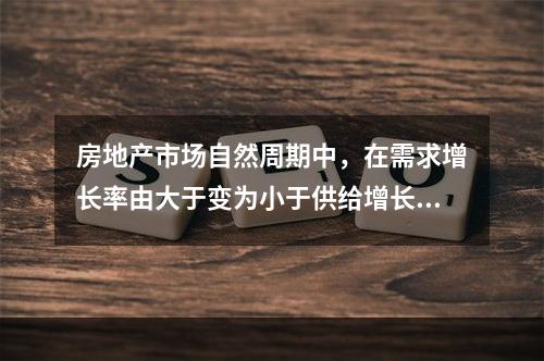 房地产市场自然周期中，在需求增长率由大于变为小于供给增长率的