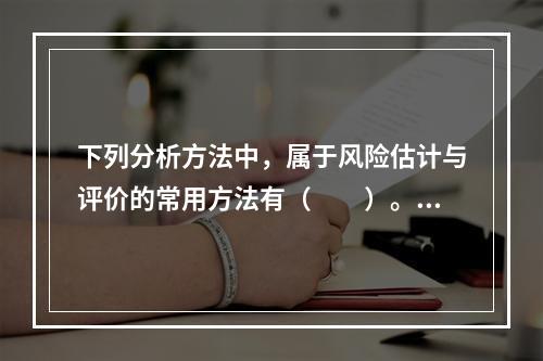 下列分析方法中，属于风险估计与评价的常用方法有（　　）。[