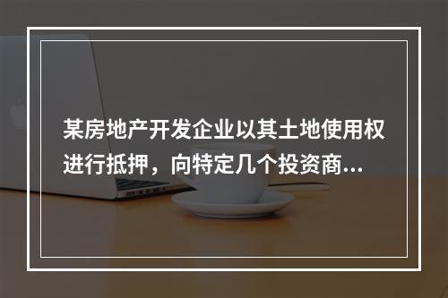 某房地产开发企业以其土地使用权进行抵押，向特定几个投资商发行