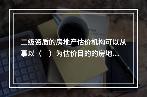 二级资质的房地产估价机构可以从事以（　）为估价目的的房地产评