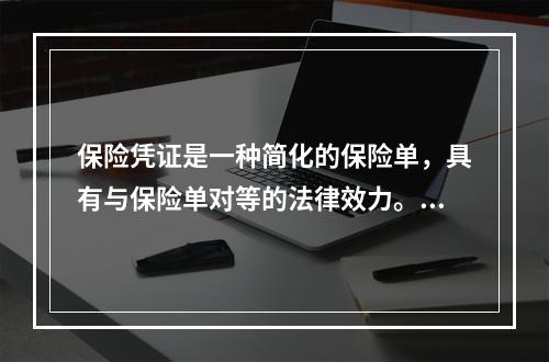 保险凭证是一种简化的保险单，具有与保险单对等的法律效力。（