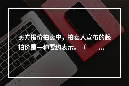 买方报价拍卖中，拍卖人宣布的起拍价是一种要约表示。（　　）