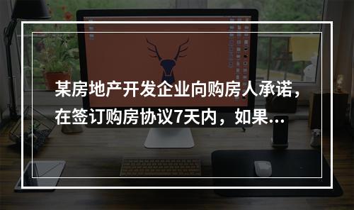 某房地产开发企业向购房人承诺，在签订购房协议7天内，如果不满