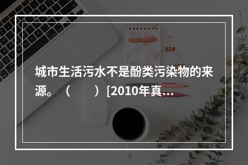 城市生活污水不是酚类污染物的来源。（　　）[2010年真题