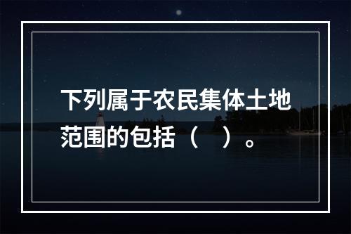 下列属于农民集体土地范围的包括（　）。