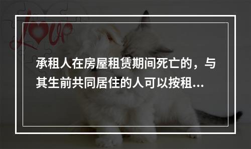 承租人在房屋租赁期间死亡的，与其生前共同居住的人可以按租赁