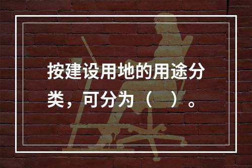 按建设用地的用途分类，可分为（　）。