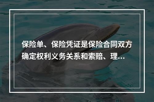 保险单、保险凭证是保险合同双方确定权利义务关系和索赔、理赔