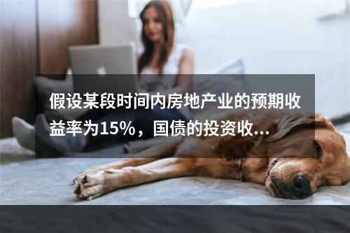 假设某段时间内房地产业的预期收益率为15％，国债的投资收益率