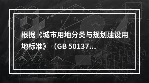 根据《城市用地分类与规划建设用地标准》（GB 50137-