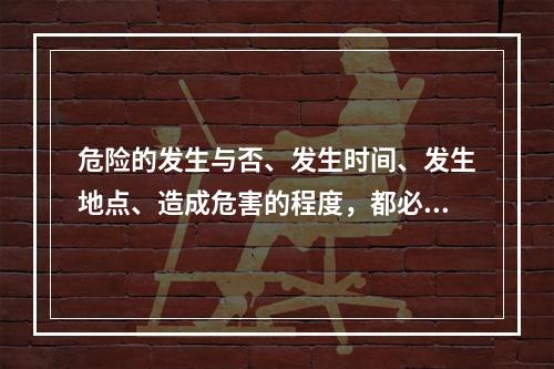 危险的发生与否、发生时间、发生地点、造成危害的程度，都必须