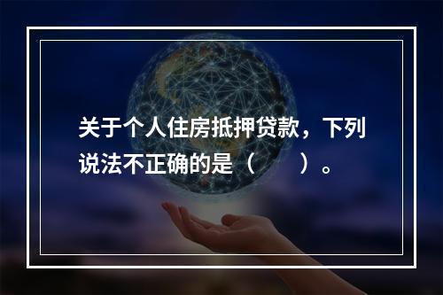 关于个人住房抵押贷款，下列说法不正确的是（　　）。