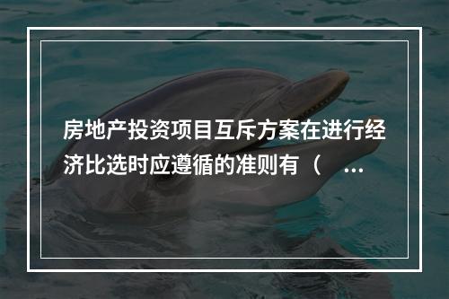 房地产投资项目互斥方案在进行经济比选时应遵循的准则有（　　