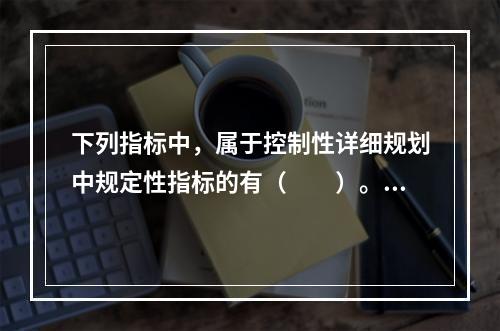 下列指标中，属于控制性详细规划中规定性指标的有（　　）。[