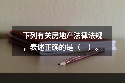 下列有关房地产法律法规，表述正确的是（　）。