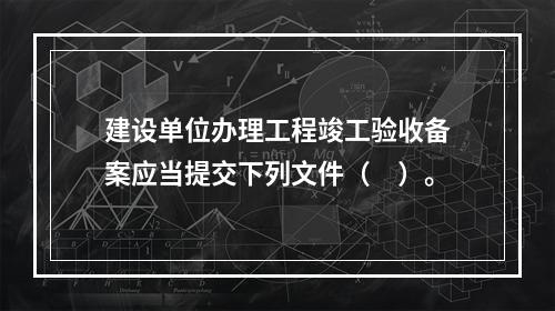 建设单位办理工程竣工验收备案应当提交下列文件（　）。