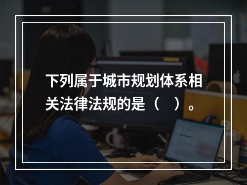 下列属于城市规划体系相关法律法规的是（　）。